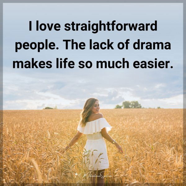 I love straightforward people. The lack of drama makes life so much easier.