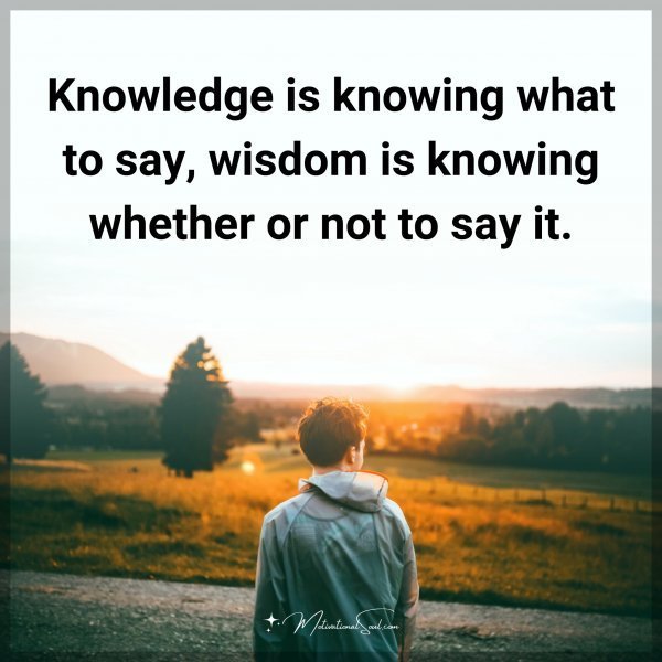 Quote: Knowledge is knowing what to say, wisdom is knowing whether or not to