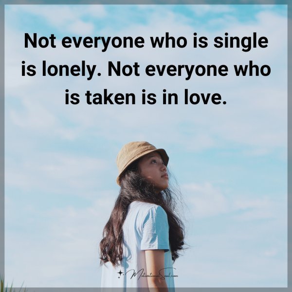 Quote: Not everyone who is single is lonely. Not everyone who is taken is in