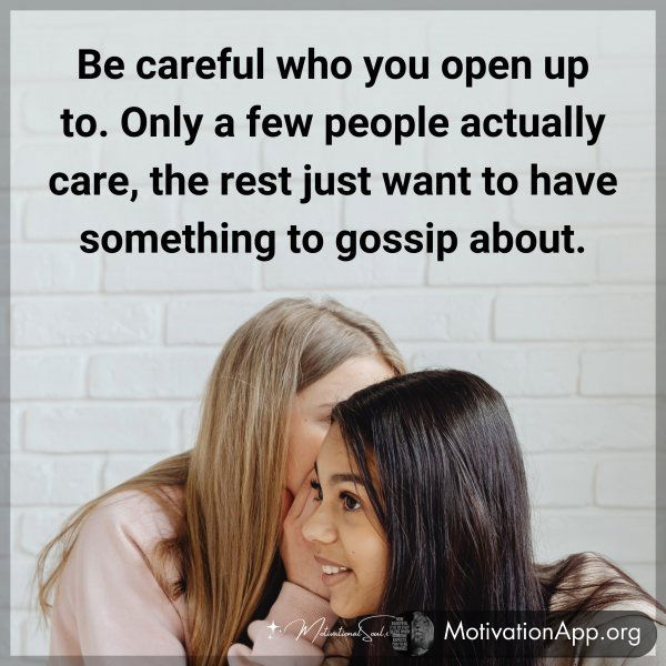 Be careful who you open up to. Only a few people actually care