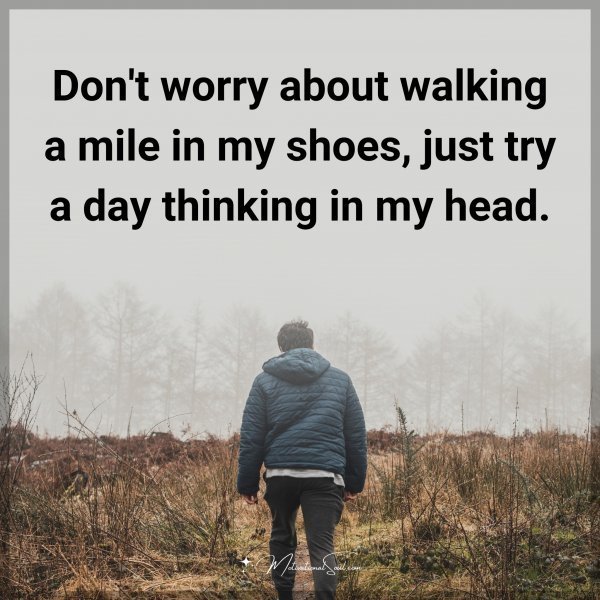 Don't worry about walking a mile in my shoes