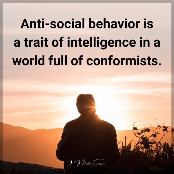 Quote: Anti-social behavior is a trait of intelligence in a world full of