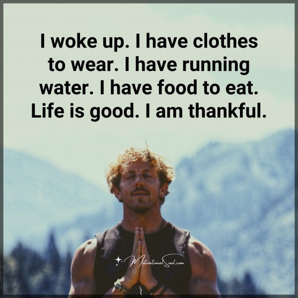 Quote: I woke up.
I have clothes
to wear. I have
running