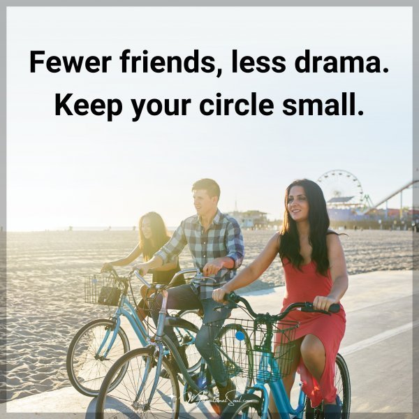 Quote: Fewer friends, less drama. Keep your circle small.