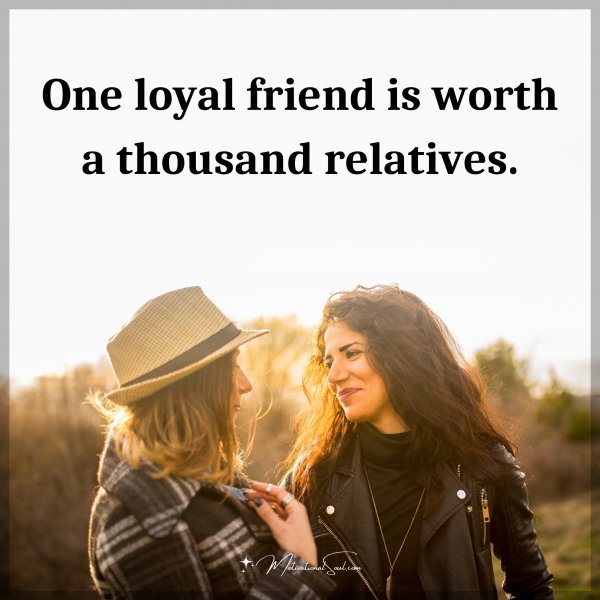 One loyal friend is worth a thousand relatives.