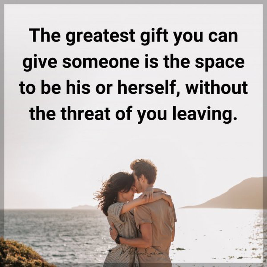 The greatest gift you can give someone is the space to be his or herself