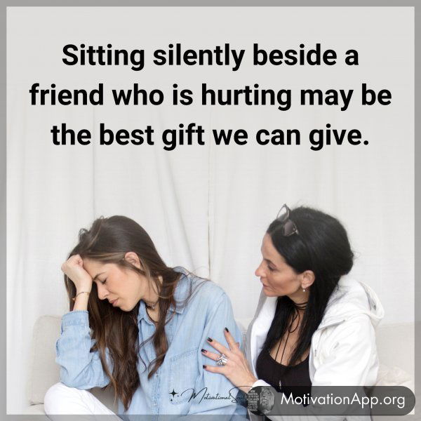 Sitting silently beside a friend who is hurting may be the best gift we can give.