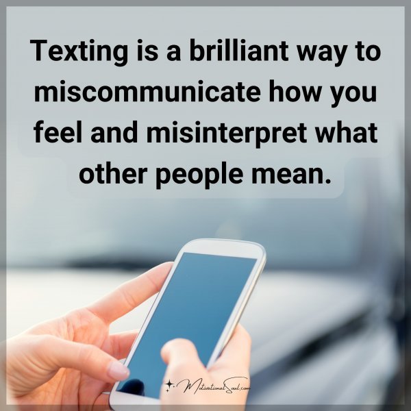 Texting is a brilliant way to miscommunicate how you feel and misinterpret what other people mean.