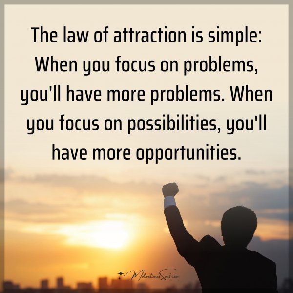 The law of attraction is simple: When you focus on problems