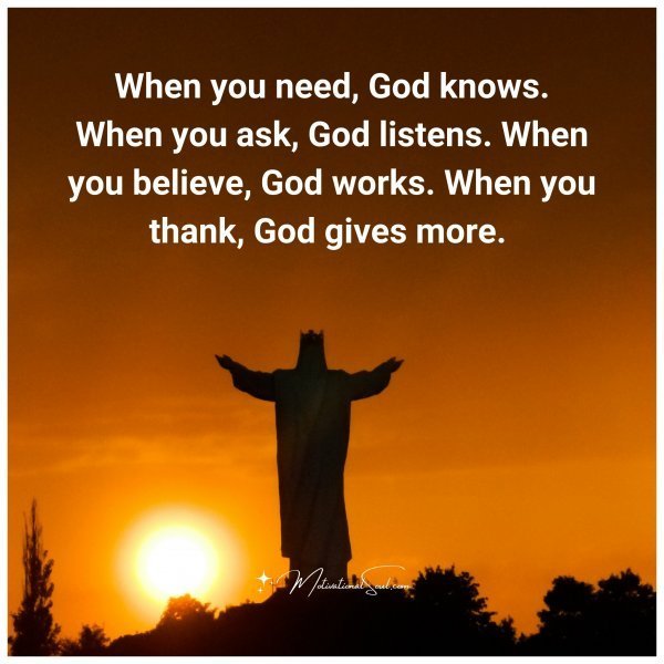 Quote: When you need,
God knows.
When you ask,
God listens