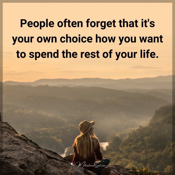 Quote: People often forget that it’s your own choice how you want to