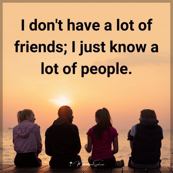 Quote: I don’t have a lot of friends; I just know a lot of people.
