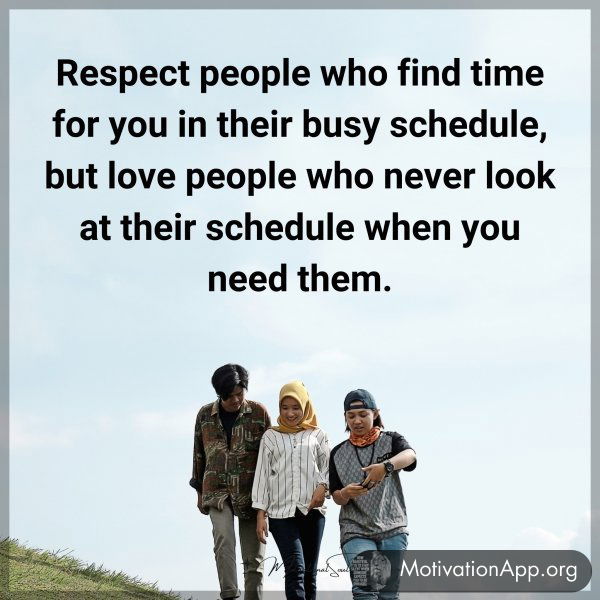 Respect people who find time for you in their busy schedule