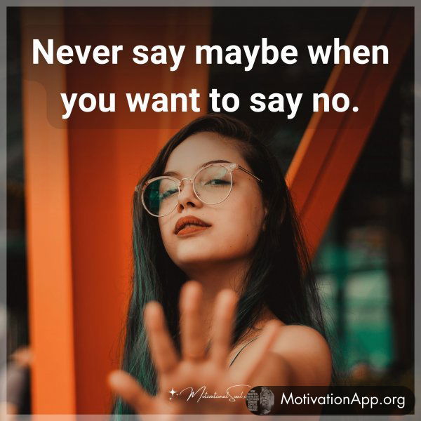 Never say maybe when you want to say no.