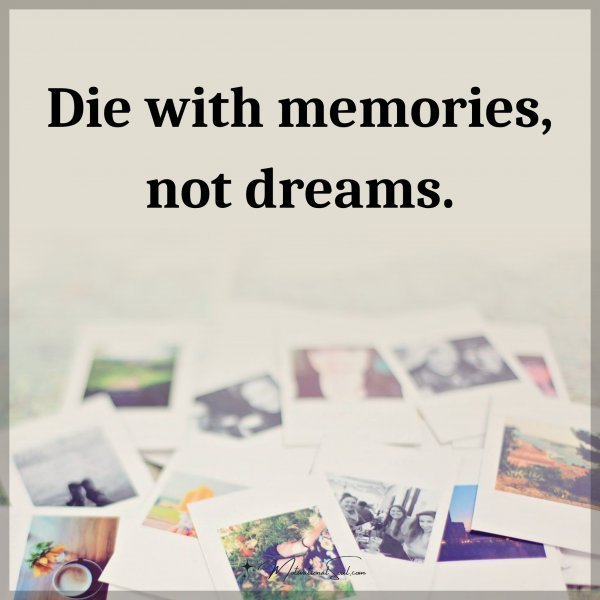 Quote: Die with memories, not dreams.