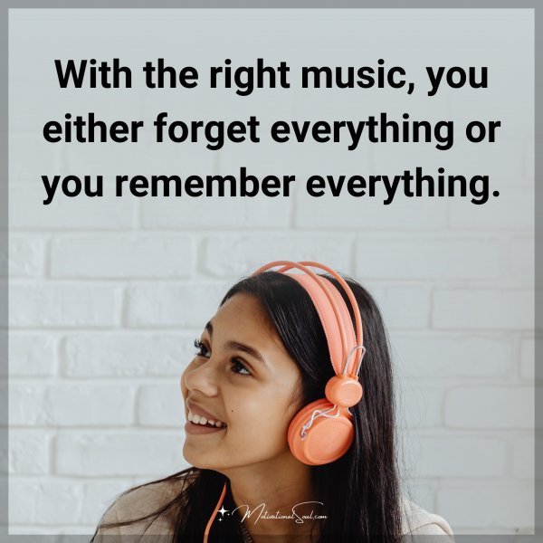 Quote: With the right music, you either forget everything or you remember