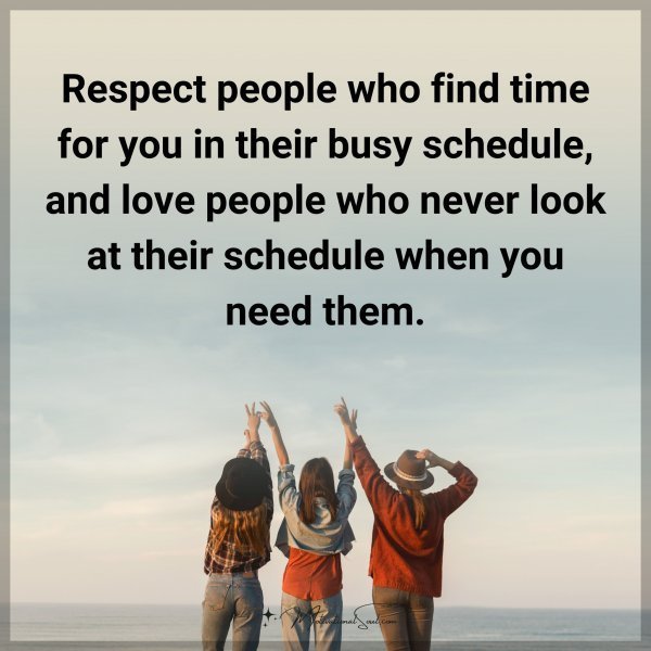 Quote: Respect people who find time for you in their busy schedule, and love