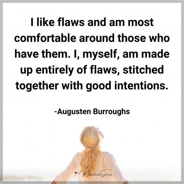 Quote: I like flaws and am most comfortable around those who have them. I,