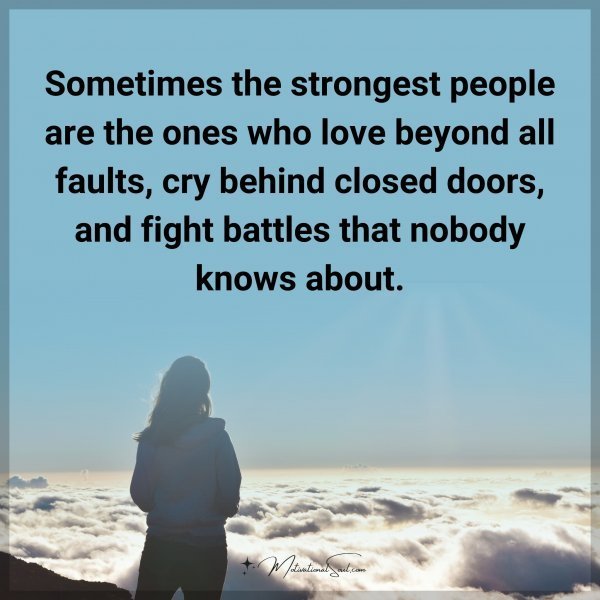 Sometimes the strongest people are the ones who love beyond all faults