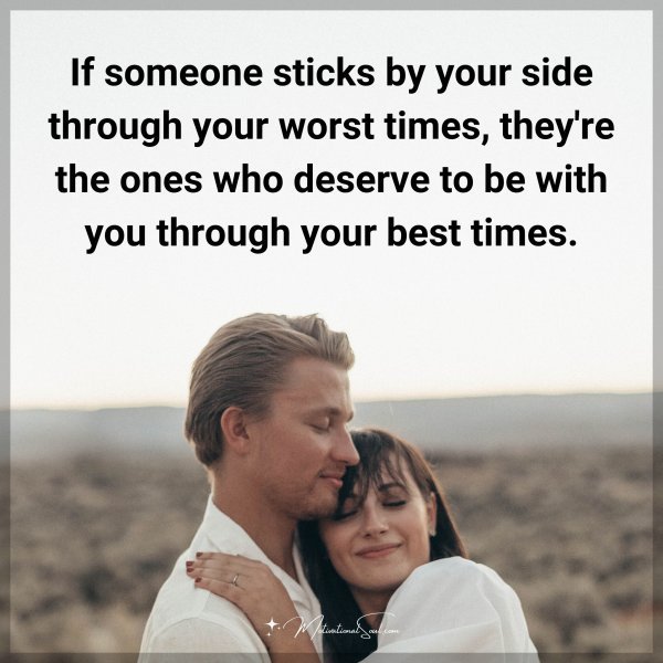 Quote: If someone sticks by your side through your worst times, they’re