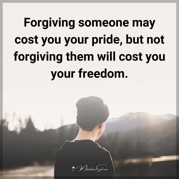 Quote: Forgiving someone may cost you your pride, but not forgiving them