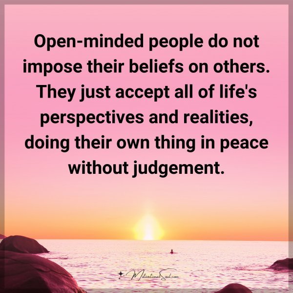 Quote: Open-minded people do not impose their beliefs on others. They just