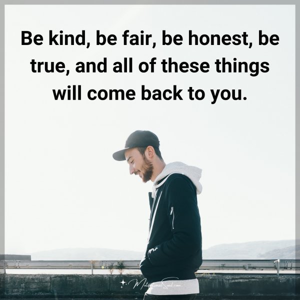 Quote: Be kind, be fair, be honest, be true, and all of these things will