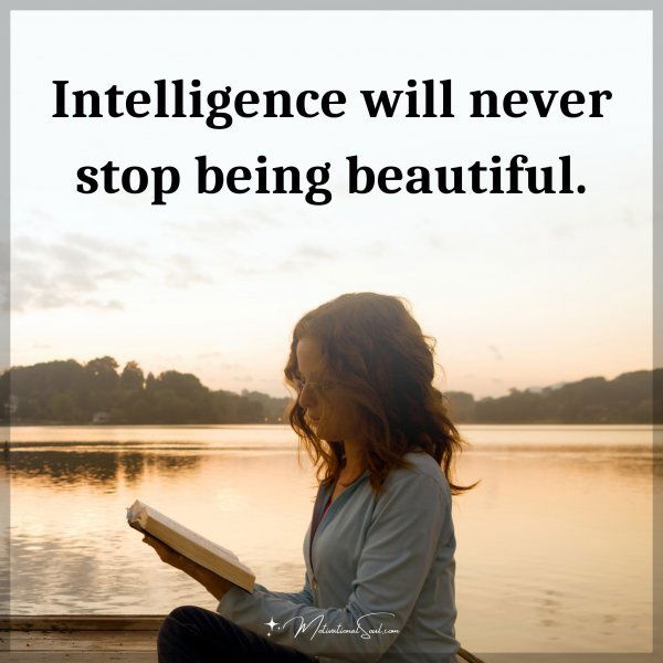 Intelligence will never stop being beautiful.