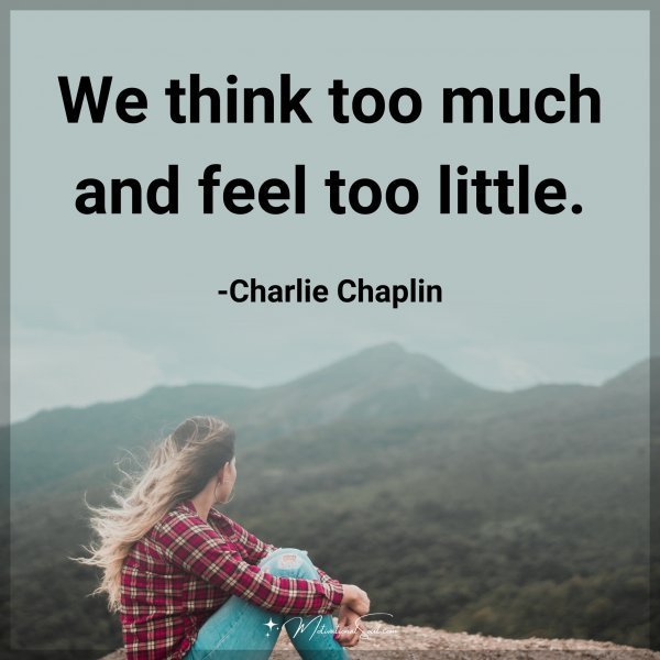 Quote: We think too much and feel too little. -Charlie Chaplin