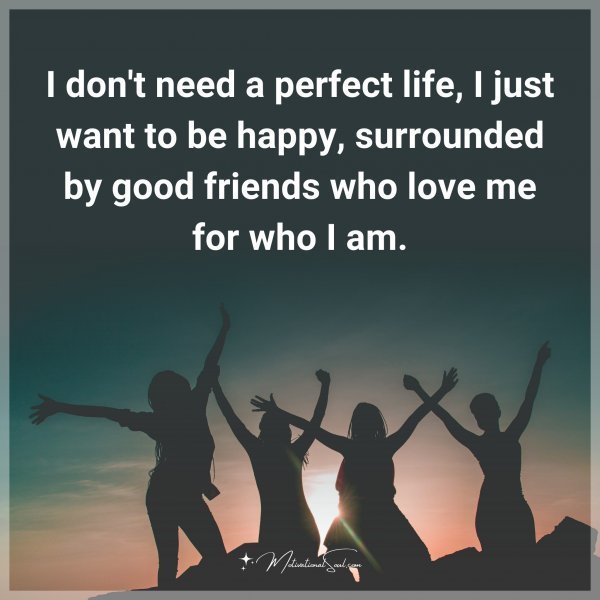 Quote: I don’t need a perfect life, I just want to be happy, surrounded