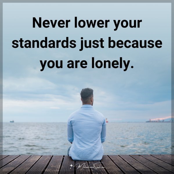 Quote: Never lower your standards just because you are lonely.