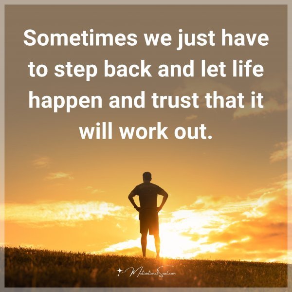 Quote: Sometimes we just have to step back and let life happen and trust