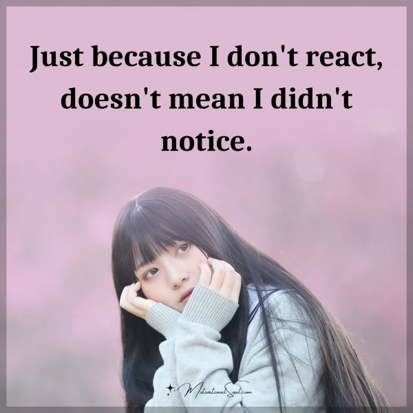 Just because I don't react