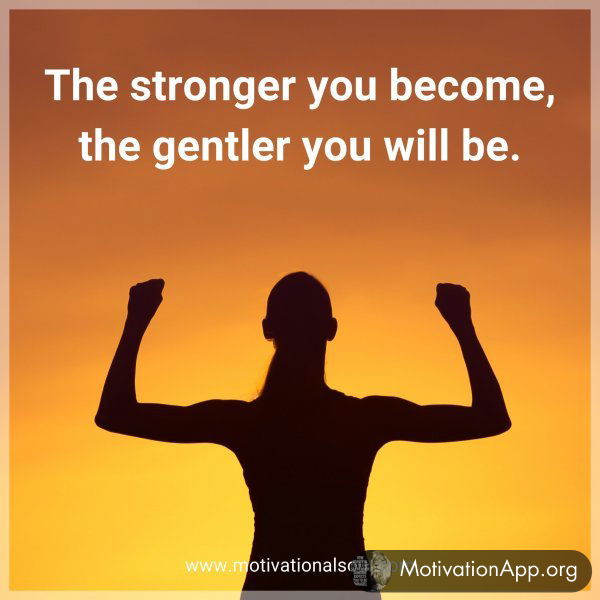 The stronger you become