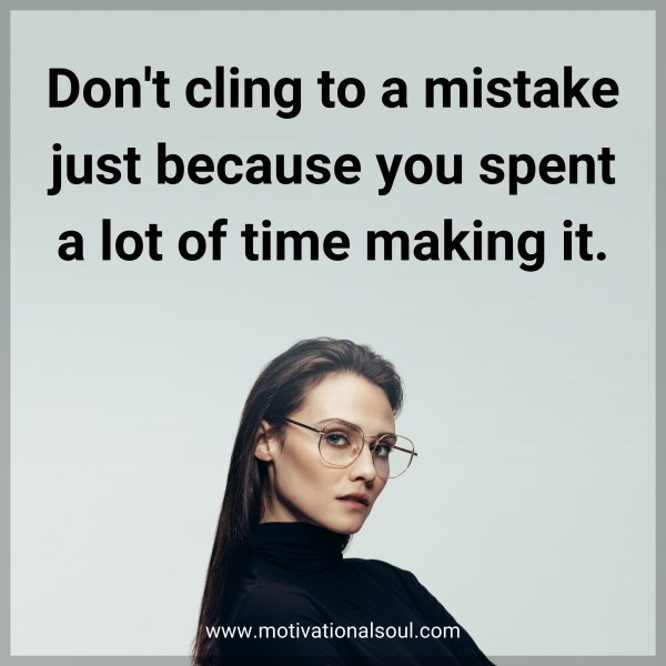 Quote: Don’t cling to a mistake just because you spent a lot of time