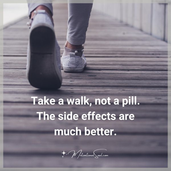 Quote: Take a walk,
not a pill.
The side effects
are much