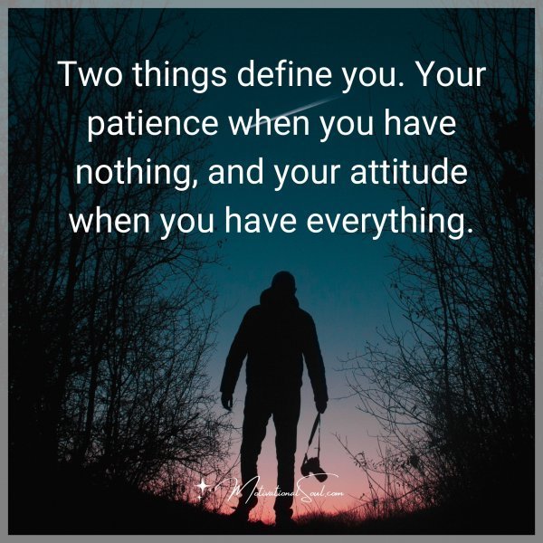 Quote: Two things
define you. Your
patience when you
have