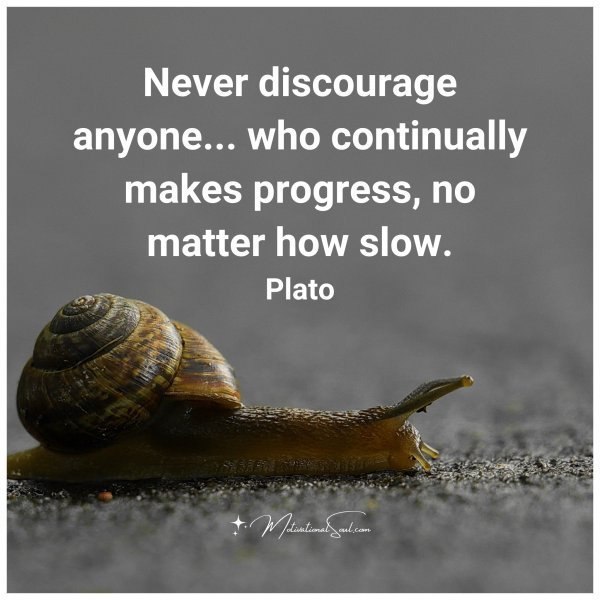 Quote: Never discourage anyone…who continually makes progress, no matter