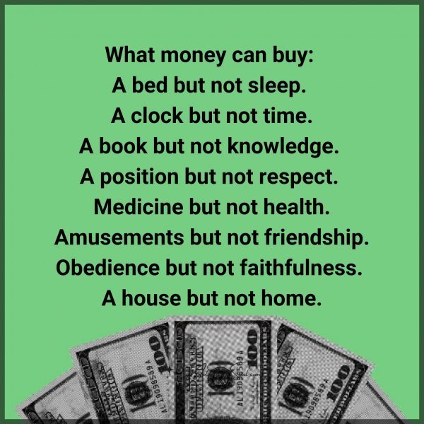 Quote: What
money can buy:
A bed but not sleep.
A clock