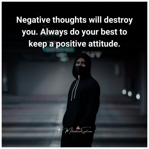 Quote: Negative
thoughts
will destroy
you. Always do