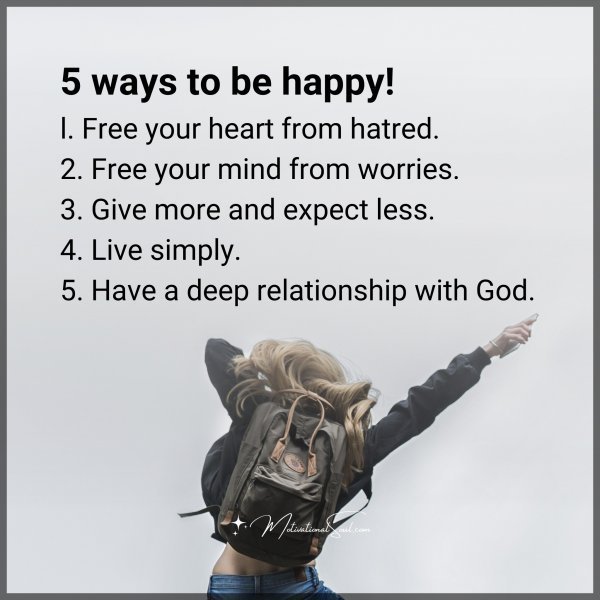 Quote: 5 ways
to be happy!
l. Free your heart
from hatred