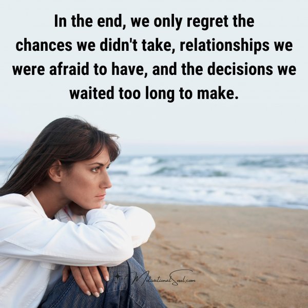 Quote: In the end,
we only regret the
chances we didn’t