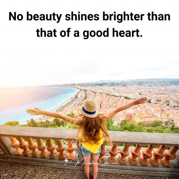 Quote: No beauty
shines brighter
than that of a
good heart