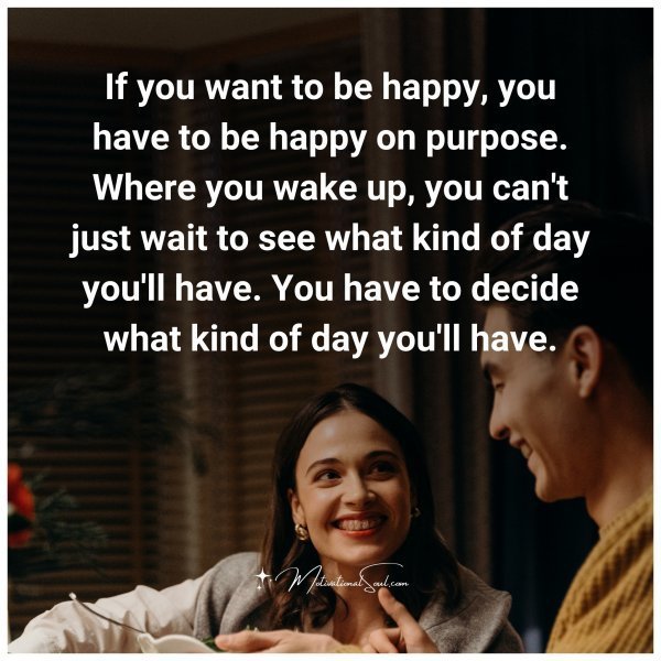 Quote: If you
want to be happy,
you have to be happy
on
