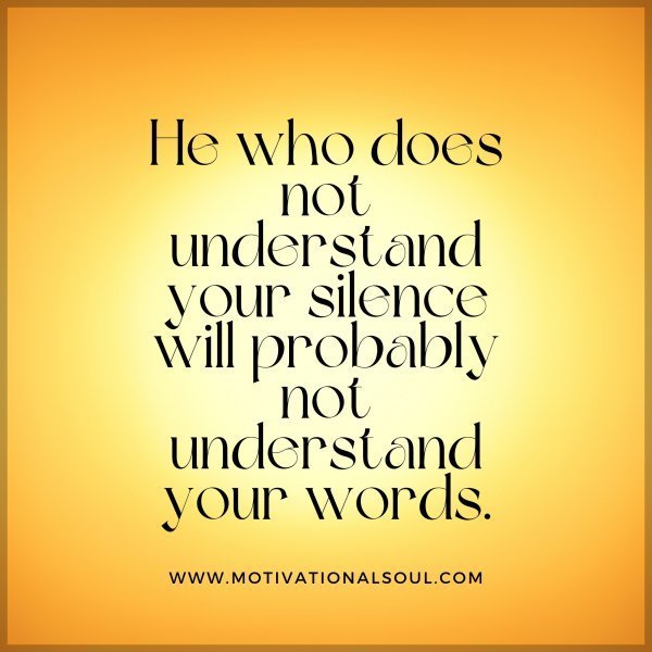 Quote: He who
does not
understand
your silence
will