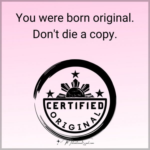 Quote: You
were born
original. Don’t
die a copy.