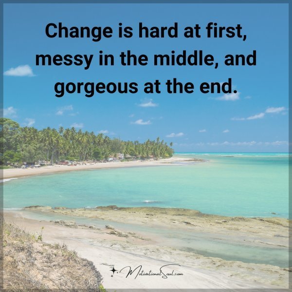 Quote: Change
is hard at first,
messy in the middle,
and