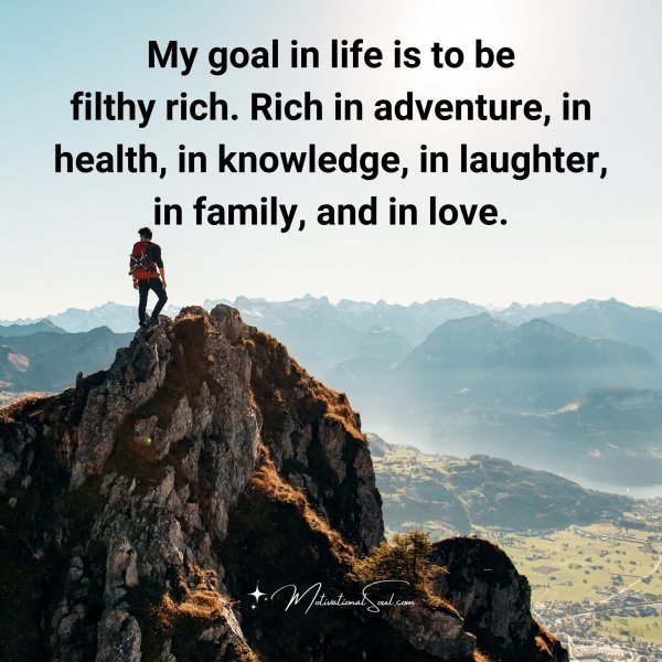 Quote: My goal in
life is to be
filthy rich. Rich
in
