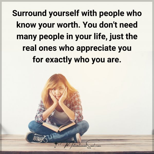 Quote: Surround yourself
with people who know
your worth. You