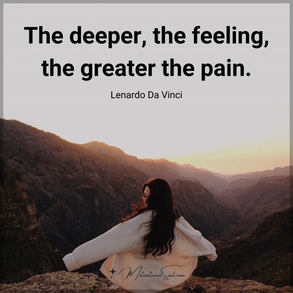Quote: The deeper
the feeling,
the greater
the pain.